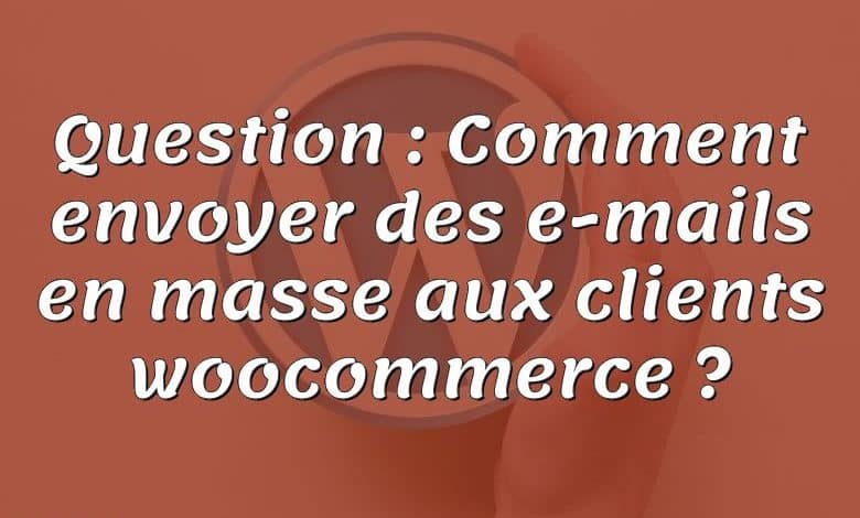 Question : Comment envoyer des e-mails en masse aux clients woocommerce ?